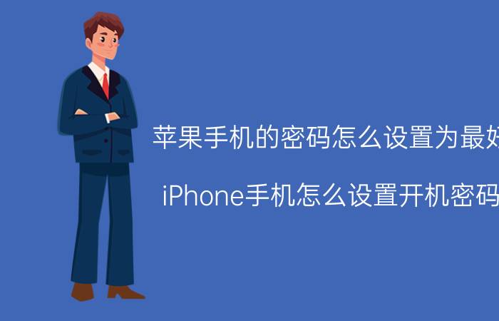 苹果手机的密码怎么设置为最好 iPhone手机怎么设置开机密码？